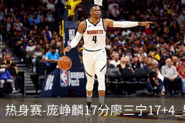 热身赛-庞峥麟17分廖三宁17+4 男篮遭FMP拉德尼基绝杀